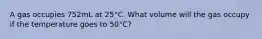 A gas occupies 752mL at 25°C. What volume will the gas occupy if the temperature goes to 50°C?