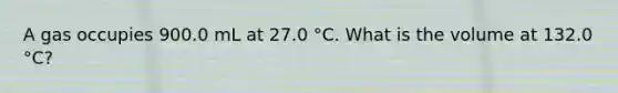 A gas occupies 900.0 mL at 27.0 °C. What is the volume at 132.0 °C?