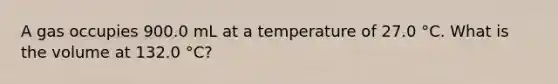 A gas occupies 900.0 mL at a temperature of 27.0 °C. What is the volume at 132.0 °C?