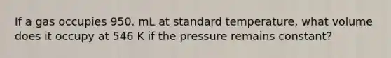 If a gas occupies 950. mL at standard temperature, what volume does it occupy at 546 K if the pressure remains constant?