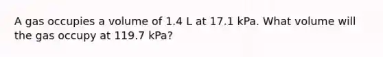 A gas occupies a volume of 1.4 L at 17.1 kPa. What volume will the gas occupy at 119.7 kPa?