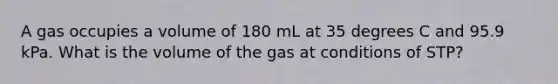 A gas occupies a volume of 180 mL at 35 degrees C and 95.9 kPa. What is the volume of the gas at conditions of STP?