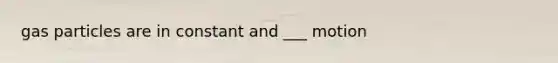 gas particles are in constant and ___ motion