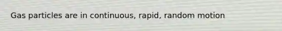 Gas particles are in continuous, rapid, random motion