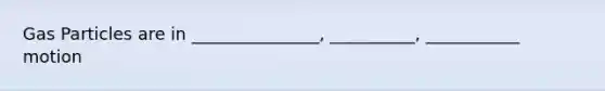 Gas Particles are in _______________, __________, ___________ motion