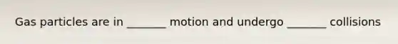 Gas particles are in _______ motion and undergo _______ collisions