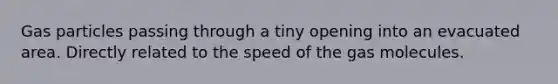 Gas particles passing through a tiny opening into an evacuated area. Directly related to the speed of the gas molecules.