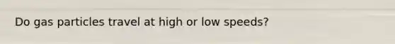 Do gas particles travel at high or low speeds?