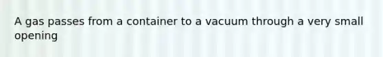 A gas passes from a container to a vacuum through a very small opening