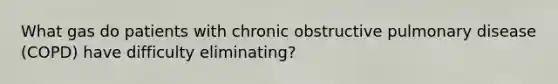 What gas do patients with chronic obstructive pulmonary disease (COPD) have difficulty eliminating?