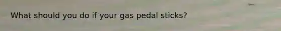 What should you do if your gas pedal sticks?