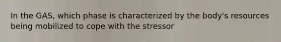 In the GAS, which phase is characterized by the body's resources being mobilized to cope with the stressor