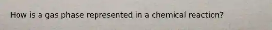 How is a gas phase represented in a chemical reaction?