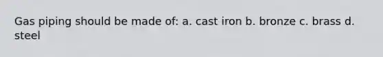 Gas piping should be made of: a. cast iron b. bronze c. brass d. steel