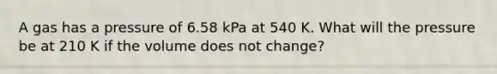 A gas has a pressure of 6.58 kPa at 540 K. What will the pressure be at 210 K if the volume does not change?