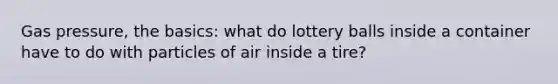 Gas pressure, the basics: what do lottery balls inside a container have to do with particles of air inside a tire?