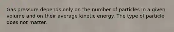 Gas pressure depends only on the number of particles in a given volume and on their average kinetic energy. The type of particle does not matter.