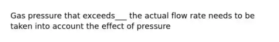 Gas pressure that exceeds___ the actual flow rate needs to be taken into account the effect of pressure