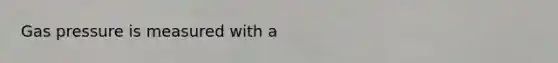 Gas pressure is measured with a