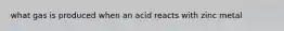 what gas is produced when an acid reacts with zinc metal