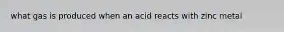 what gas is produced when an acid reacts with zinc metal