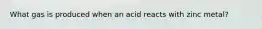 What gas is produced when an acid reacts with zinc metal?