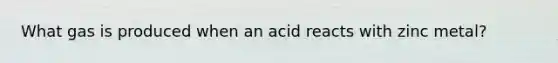 What gas is produced when an acid reacts with zinc metal?