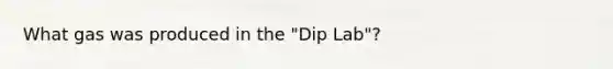 What gas was produced in the "Dip Lab"?