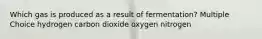 Which gas is produced as a result of fermentation? Multiple Choice hydrogen carbon dioxide oxygen nitrogen