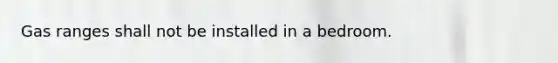 Gas ranges shall not be installed in a bedroom.