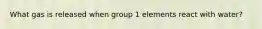 What gas is released when group 1 elements react with water?