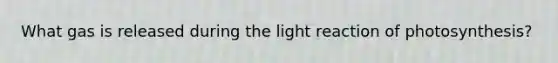 What gas is released during the light reaction of photosynthesis?