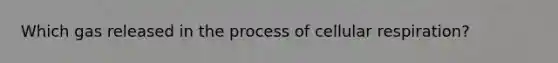 Which gas released in the process of cellular respiration?