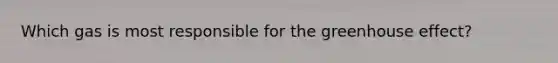 Which gas is most responsible for the greenhouse effect?