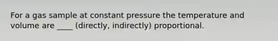 For a gas sample at constant pressure the temperature and volume are ____ (directly, indirectly) proportional.