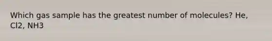 Which gas sample has the greatest number of molecules? He, Cl2, NH3