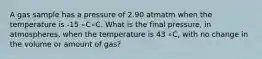 A gas sample has a pressure of 2.90 atmatm when the temperature is -15 ∘C∘C. What is the final pressure, in atmospheres, when the temperature is 43 ∘C, with no change in the volume or amount of gas?