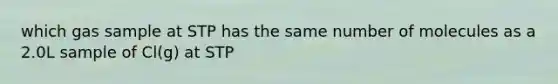which gas sample at STP has the same number of molecules as a 2.0L sample of Cl(g) at STP