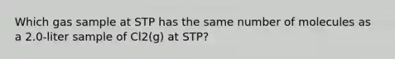 Which gas sample at STP has the same number of molecules as a 2.0-liter sample of Cl2(g) at STP?