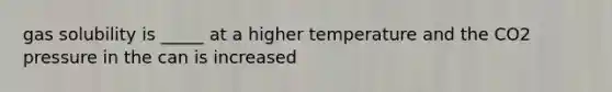 gas solubility is _____ at a higher temperature and the CO2 pressure in the can is increased