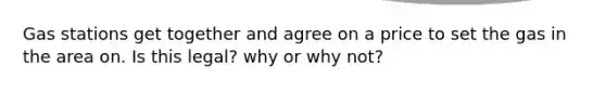 Gas stations get together and agree on a price to set the gas in the area on. Is this legal? why or why not?