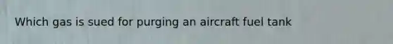 Which gas is sued for purging an aircraft fuel tank