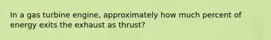 In a gas turbine engine, approximately how much percent of energy exits the exhaust as thrust?