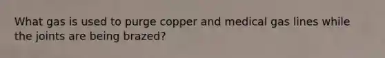 What gas is used to purge copper and medical gas lines while the joints are being brazed?