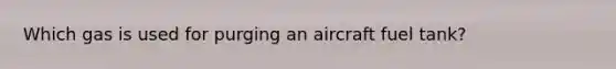 Which gas is used for purging an aircraft fuel tank?