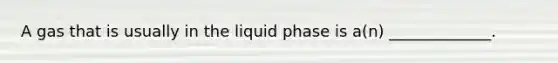 A gas that is usually in the liquid phase is a(n) _____________.