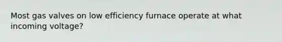 Most gas valves on low efficiency furnace operate at what incoming voltage?