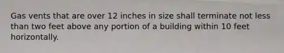 Gas vents that are over 12 inches in size shall terminate not less than two feet above any portion of a building within 10 feet horizontally.