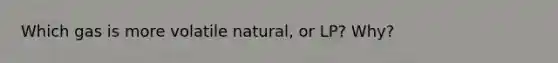 Which gas is more volatile natural, or LP? Why?