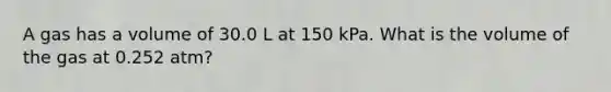 A gas has a volume of 30.0 L at 150 kPa. What is the volume of the gas at 0.252 atm?